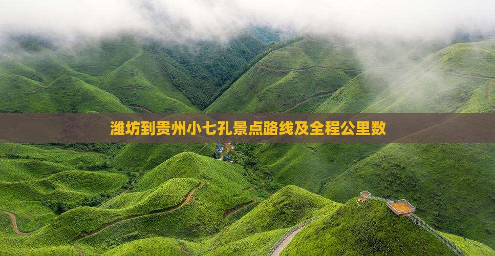 潍坊到贵州小七孔景点路线及全程公里数