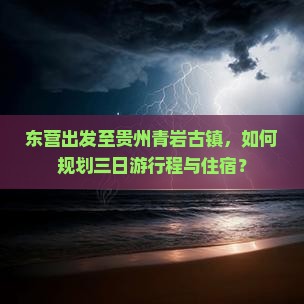 东营出发至贵州青岩古镇，如何规划三日游行程与住宿？