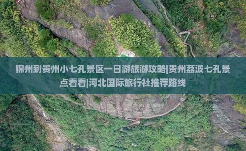 锦州到贵州小七孔景区一日游旅游攻略|贵州荔波七孔景点看看|河北国际旅行社推荐路线