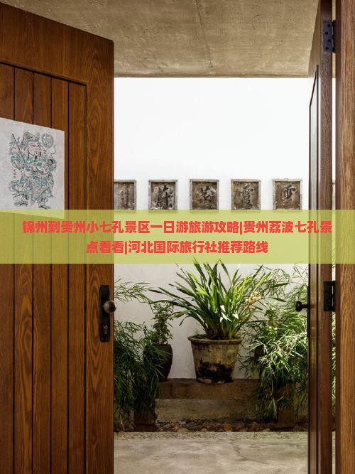 锦州到贵州小七孔景区一日游旅游攻略|贵州荔波七孔景点看看|河北国际旅行社推荐路线