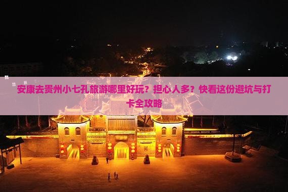 安康去贵州小七孔旅游哪里好玩？担心人多？快看这份避坑与打卡全攻略
