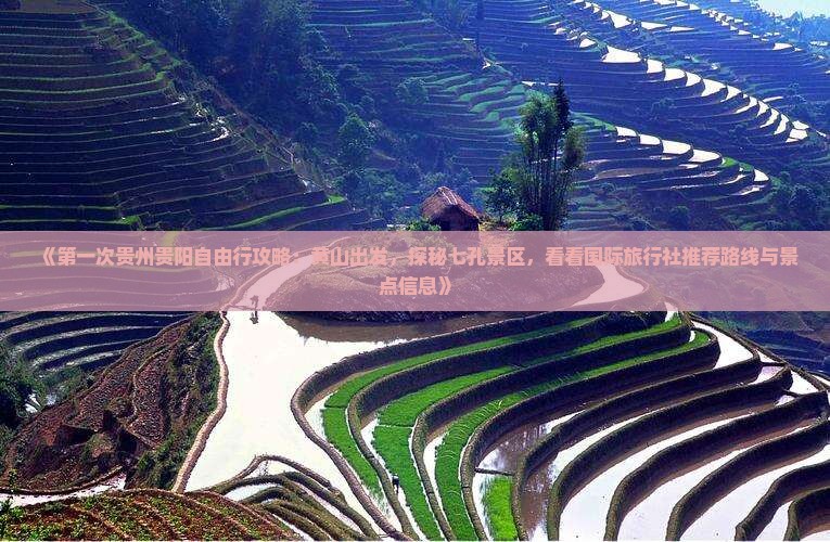 《第一次贵州贵阳自由行攻略：黄山出发，探秘七孔景区，看看国际旅行社推荐路线与景点信息》