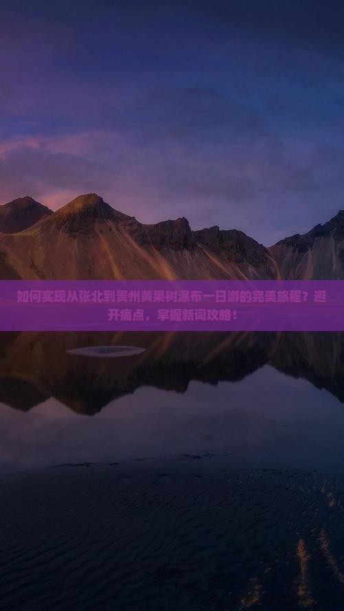 如何实现从张北到贵州黄果树瀑布一日游的完美旅程？避开痛点，掌握新词攻略！