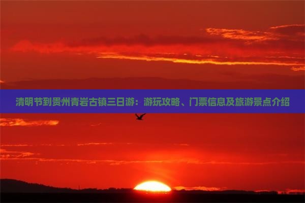 清明节到贵州青岩古镇三日游：游玩攻略、门票信息及旅游景点介绍