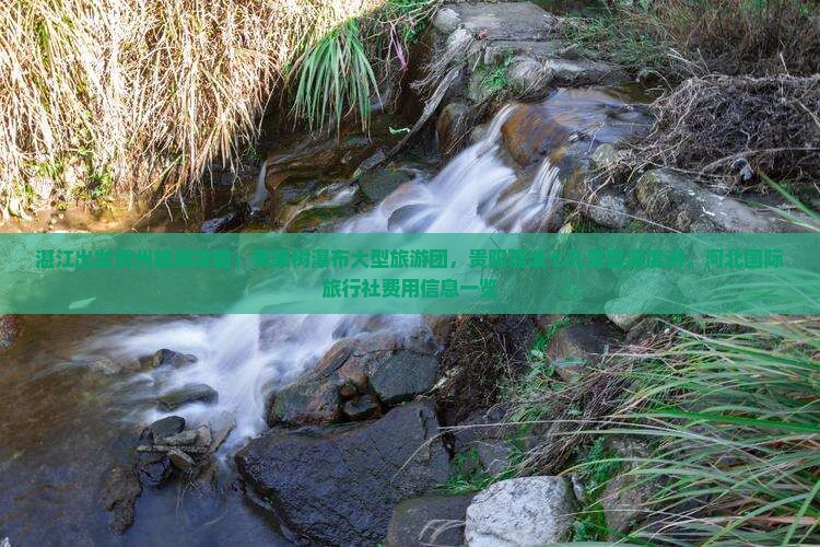 湛江出发贵州旅游攻略：黄果树瀑布大型旅游团，贵阳荔波七孔景区深度游，河北国际旅行社费用信息一览