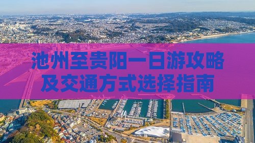 池州至贵阳一日游攻略及交通方式选择指南