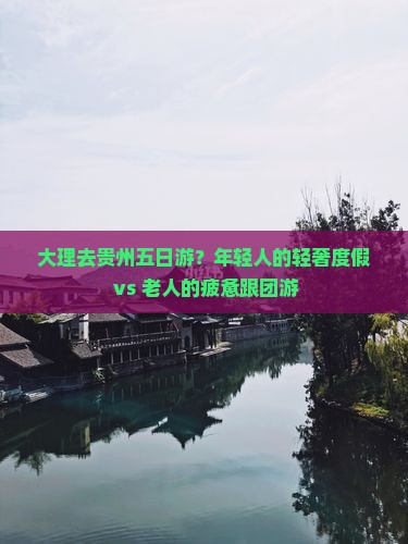 大理去贵州五日游？年轻人的轻奢度假 vs 老人的疲惫跟团游