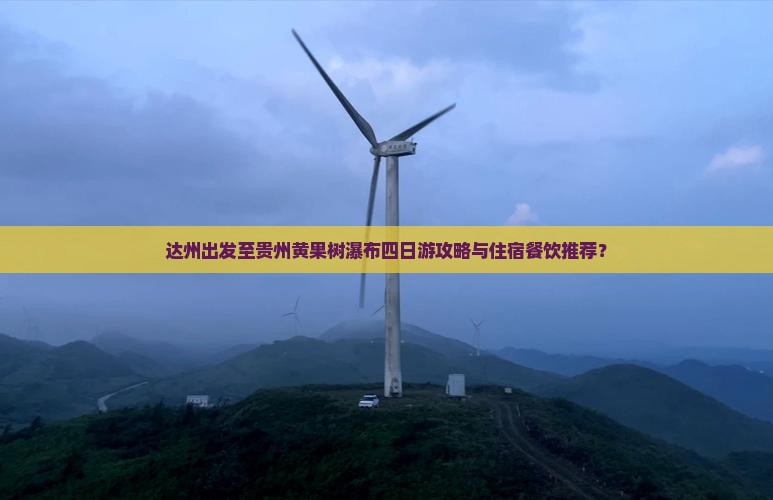 达州出发至贵州黄果树瀑布四日游攻略与住宿餐饮推荐？
