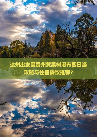达州出发至贵州黄果树瀑布四日游攻略与住宿餐饮推荐？