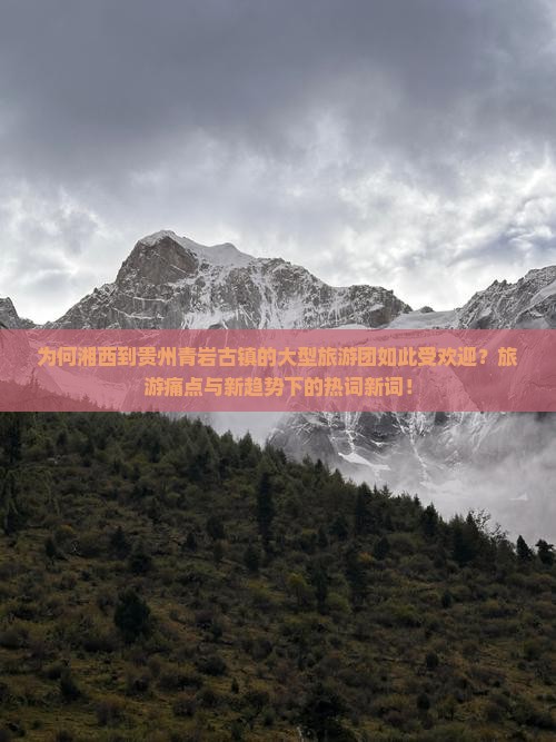 为何湘西到贵州青岩古镇的大型旅游团如此受欢迎？旅游痛点与新趋势下的热词新词！