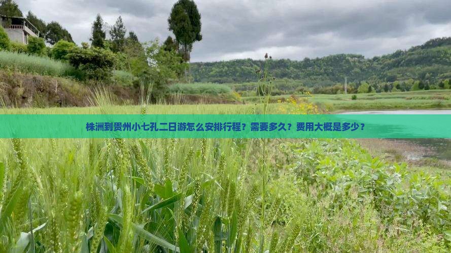 株洲到贵州小七孔二日游怎么安排行程？需要多久？费用大概是多少？