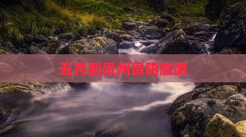 五月到贵州贵阳旅游