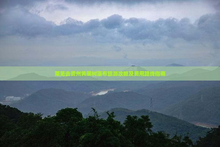 莱芜去贵州黄果树瀑布旅游攻略及费用路线指南