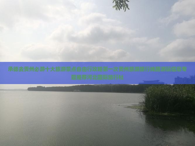 承德去贵州必游十大旅游景点自由行攻略第一次贵州旅游旅行线路游玩信息专题推荐河北国际旅行社