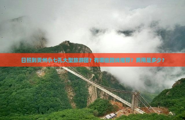 日照到贵州小七孔大型旅游团？有哪些路线推荐？费用是多少？