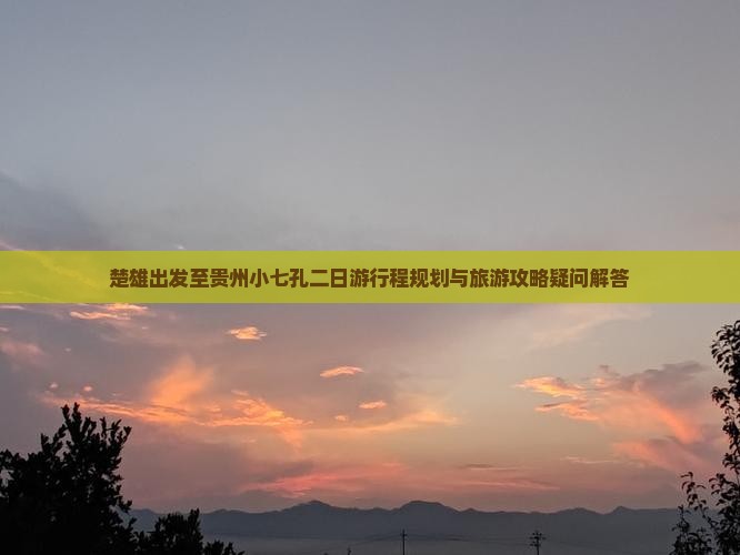 楚雄出发至贵州小七孔二日游行程规划与旅游攻略疑问解答