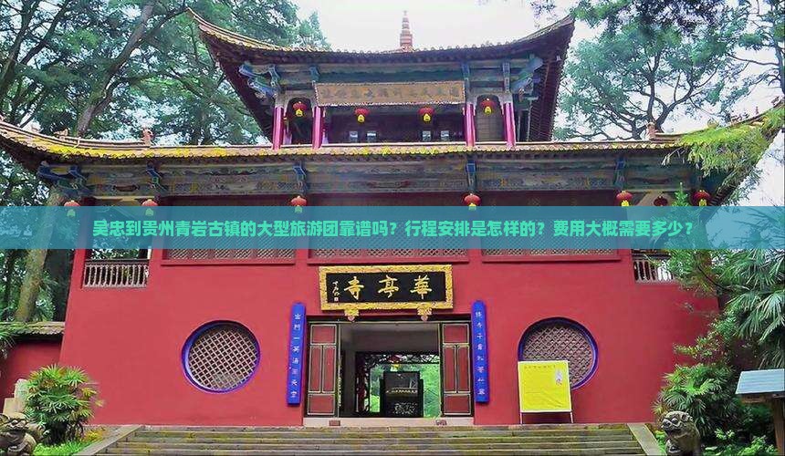 吴忠到贵州青岩古镇的大型旅游团靠谱吗？行程安排是怎样的？费用大概需要多少？