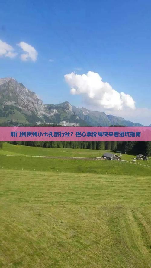 荆门到贵州小七孔旅行社？担心票价缚快来看避坑指南