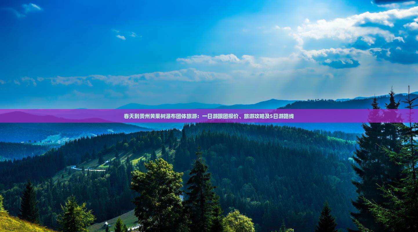 春天到贵州黄果树瀑布团体旅游：一日游跟团报价、旅游攻略及5日游路线