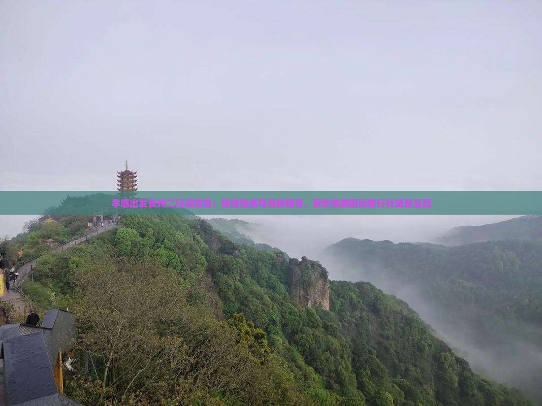 孝感出发贵州二日游攻略：精选景点与路线推荐，贵州旅游国际旅行社诚意呈现