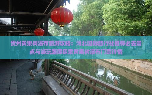贵州黄果树瀑布旅游攻略：河北国际旅行社推荐必去景点与游玩路犀探索黄果树瀑布门票详情