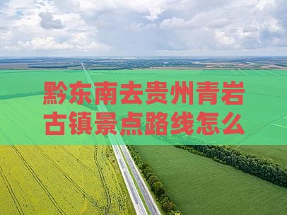 黔东南去贵州青岩古镇景点路线怎么走