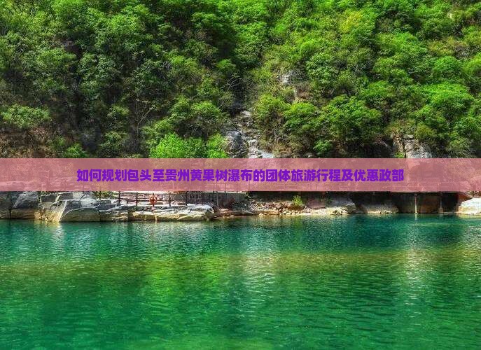 如何规划包头至贵州黄果树瀑布的团体旅游行程及优惠政部