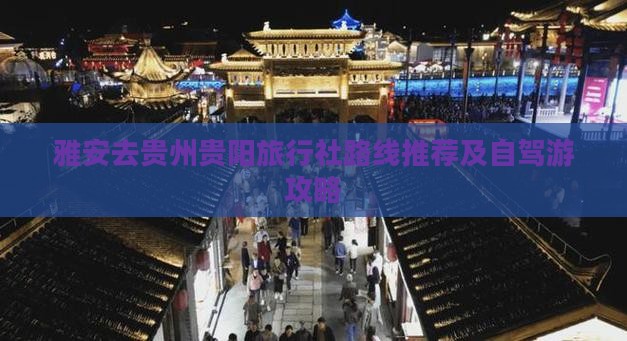 雅安去贵州贵阳旅行社路线推荐及自驾游攻略