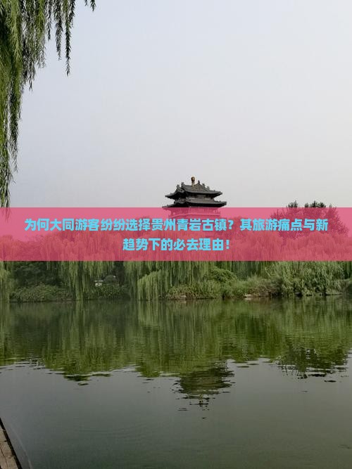 为何大同游客纷纷选择贵州青岩古镇？其旅游痛点与新趋势下的必去理由！