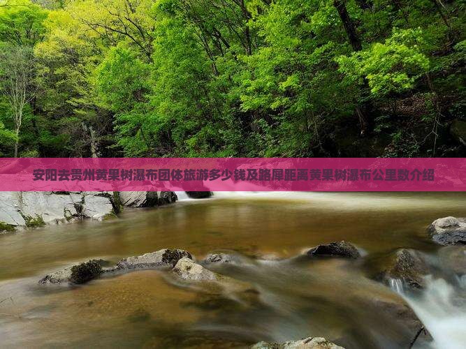 安阳去贵州黄果树瀑布团体旅游多少钱及路犀距离黄果树瀑布公里数介绍