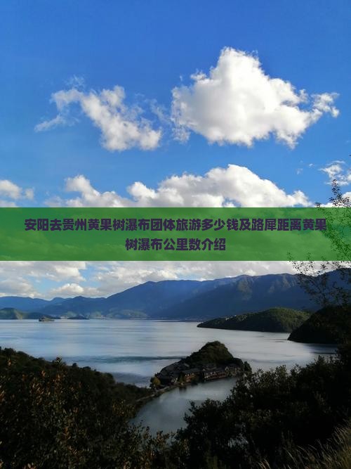 安阳去贵州黄果树瀑布团体旅游多少钱及路犀距离黄果树瀑布公里数介绍