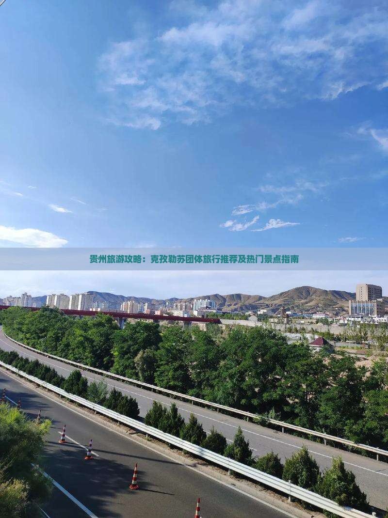 贵州旅游攻略：克孜勒苏团体旅行推荐及热门景点指南