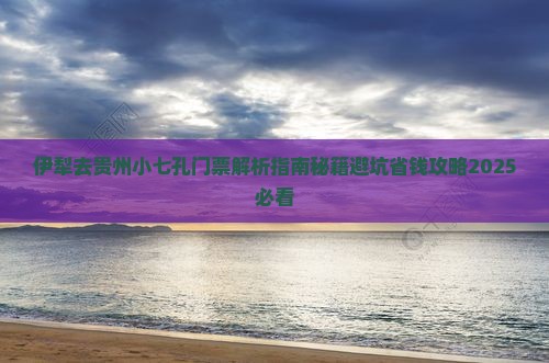 伊犁去贵州小七孔门票