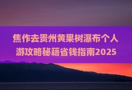 焦作去贵州黄果树瀑布个人游