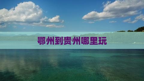 鄂州到贵州哪里玩