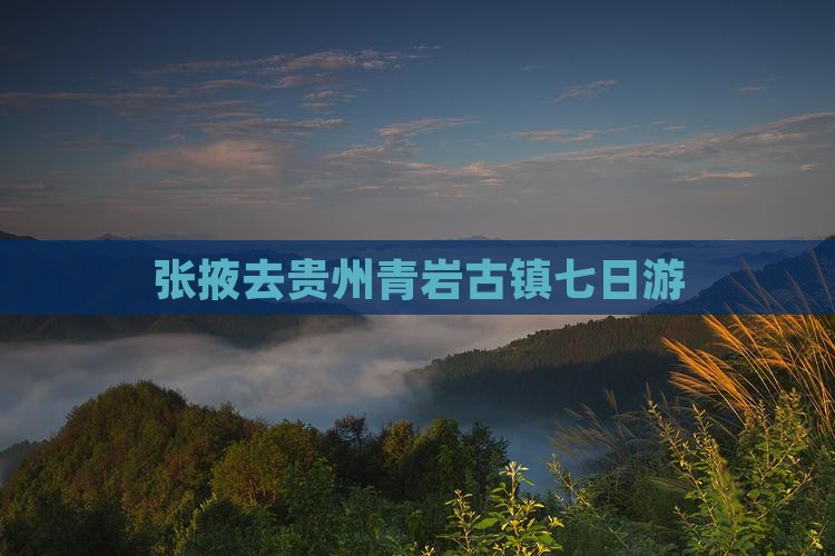 张掖去贵州青岩古镇七日游
