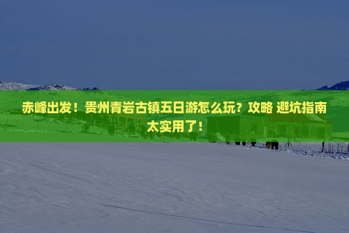 赤峰去贵州青岩古镇五日游