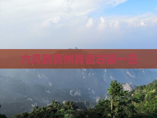 六月到贵州青岩古镇一日