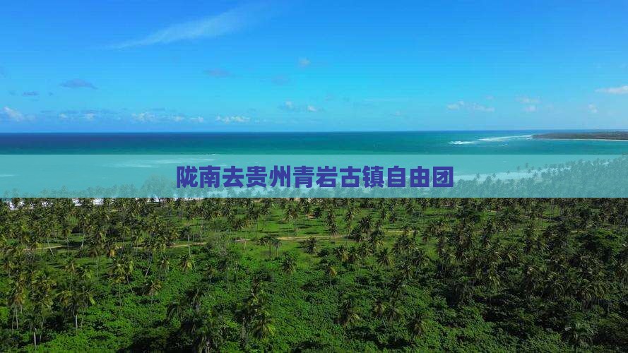 陇南去贵州青岩古镇自由团
