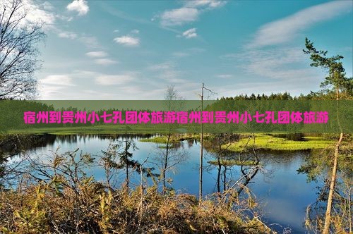 宿州到贵州小七孔团体旅游