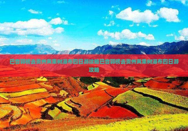 巴音郭楞去贵州黄果树瀑布四日游
