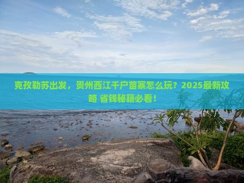 克孜勒苏到贵州西江千户苗寨攻略