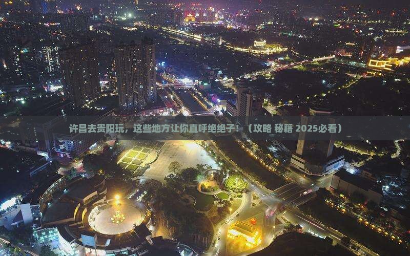 许昌去贵州贵阳必去地