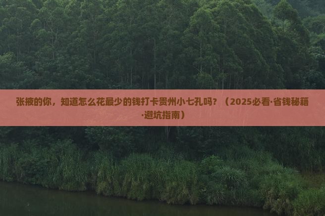 张掖去贵州小七孔门票 张掖去贵州小七孔门票