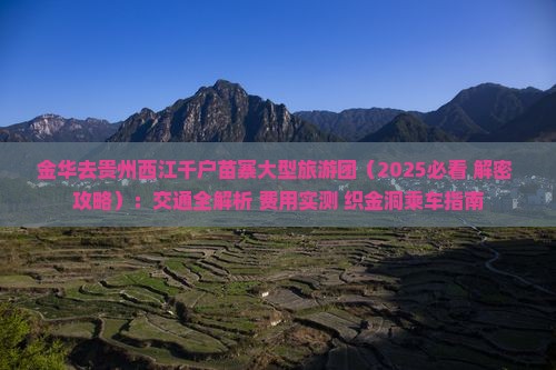 金华去贵州西江千户苗寨大型旅游团