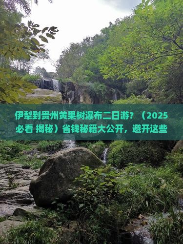 伊犁到贵州黄果树瀑布二日游