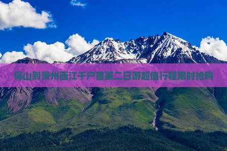 保山到贵州西江千户苗寨二日游