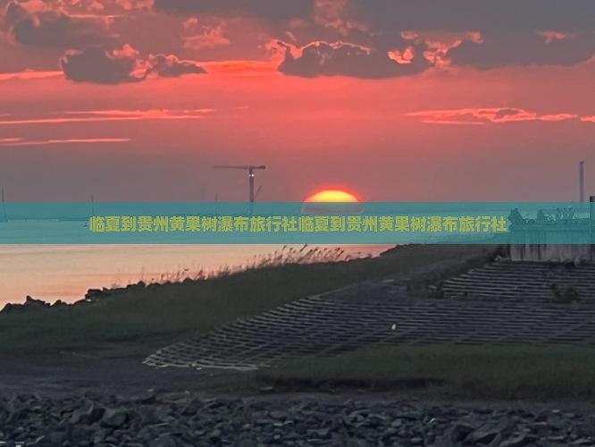 临夏到贵州黄果树瀑布旅行社
