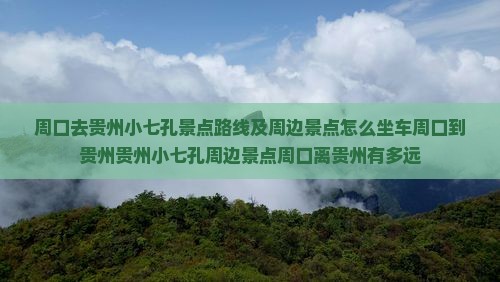 周口去贵州小七孔景点