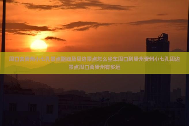 周口去贵州小七孔景点